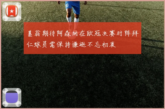 基翁期待阿森纳在欧冠决赛对阵拜仁球员需保持谦逊不忘初衷