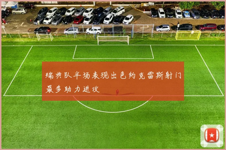 瑞典队半场表现出色约克雷斯射门最多助力进攻
