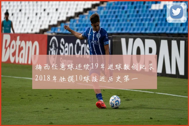 梅西任意球连续19年进球数创纪录2018年独揽10球接近历史第一