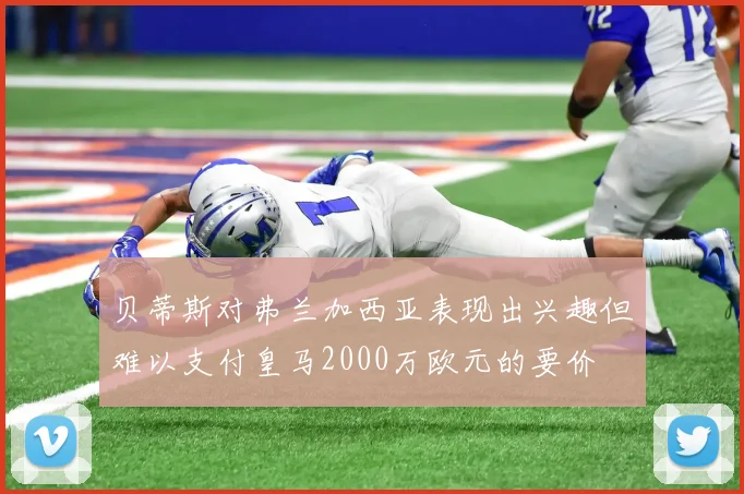 贝蒂斯对弗兰加西亚表现出兴趣但难以支付皇马2000万欧元的要价